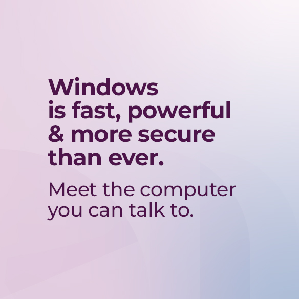 Windows is fast, powerful & more secure than ever. Meet the computer you can talk to.